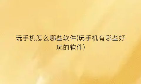 玩手机怎么哪些软件(玩手机有哪些好玩的软件)