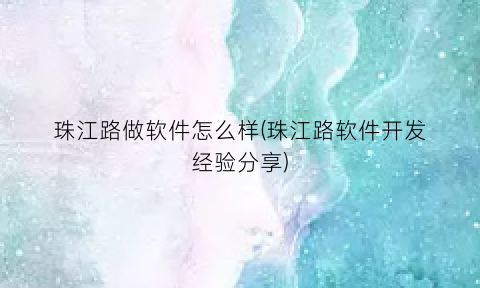 珠江路做软件怎么样(珠江路软件开发经验分享)