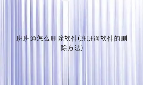 “班班通怎么删除软件(班班通软件的删除方法)