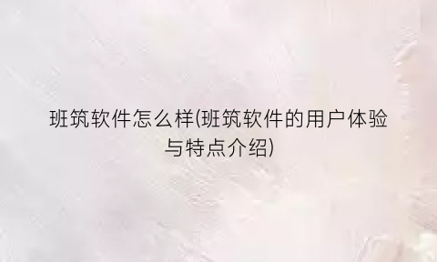 班筑软件怎么样(班筑软件的用户体验与特点介绍)