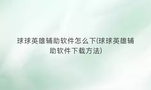 “球球英雄辅助软件怎么下(球球英雄辅助软件下载方法)