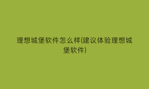 理想城堡软件怎么样(建议体验理想城堡软件)