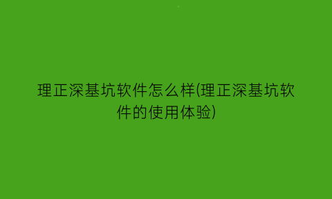 “理正深基坑软件怎么样(理正深基坑软件的使用体验)