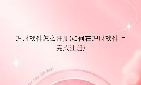 理财软件怎么注册(如何在理财软件上完成注册)