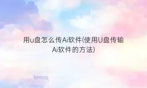 用u盘怎么传Ai软件(使用U盘传输Ai软件的方法)