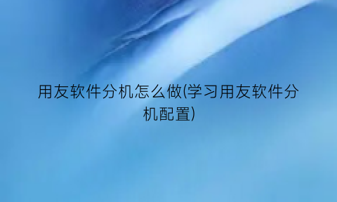 “用友软件分机怎么做(学习用友软件分机配置)