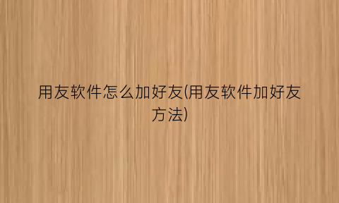 用友软件怎么加好友(用友软件加好友方法)