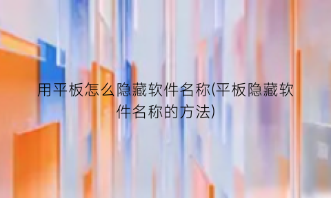 用平板怎么隐藏软件名称(平板隐藏软件名称的方法)