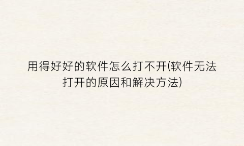 用得好好的软件怎么打不开(软件无法打开的原因和解决方法)
