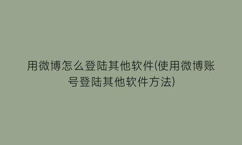 用微博怎么登陆其他软件(使用微博账号登陆其他软件方法)