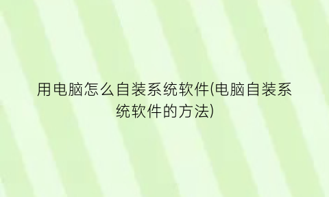 用电脑怎么自装系统软件(电脑自装系统软件的方法)