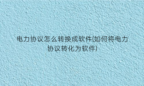 电力协议怎么转换成软件(如何将电力协议转化为软件)