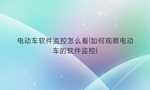 “电动车软件监控怎么看(如何观察电动车的软件监控)