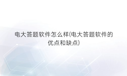 电大答题软件怎么样(电大答题软件的优点和缺点)