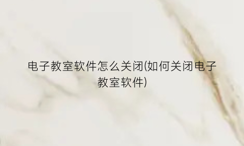 电子教室软件怎么关闭(如何关闭电子教室软件)