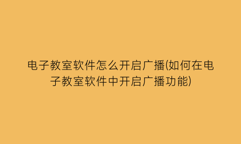 电子教室软件怎么开启广播(如何在电子教室软件中开启广播功能)