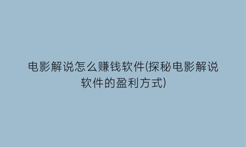 “电影解说怎么赚钱软件(探秘电影解说软件的盈利方式)