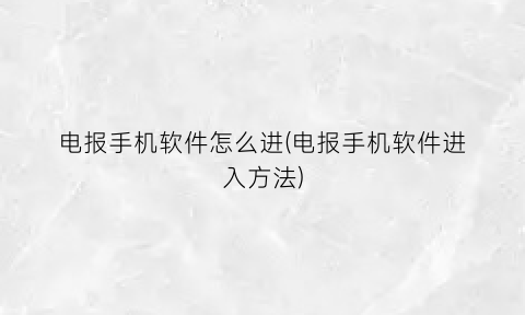 电报手机软件怎么进(电报手机软件进入方法)