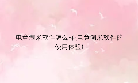 “电竞淘米软件怎么样(电竞淘米软件的使用体验)