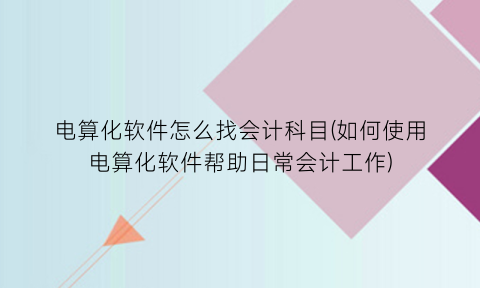 “电算化软件怎么找会计科目(如何使用电算化软件帮助日常会计工作)
