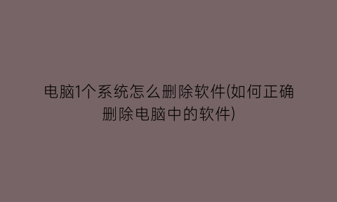 电脑1个系统怎么删除软件(如何正确删除电脑中的软件)