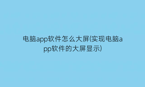 电脑app软件怎么大屏(实现电脑app软件的大屏显示)