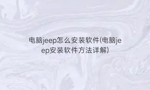 电脑jeep怎么安装软件(电脑jeep安装软件方法详解)