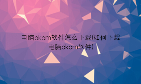 电脑pkpm软件怎么下载(如何下载电脑pkpm软件)