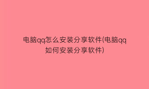 电脑qq怎么安装分享软件(电脑qq如何安装分享软件)