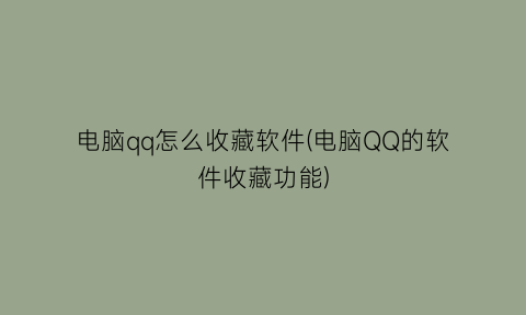 电脑qq怎么收藏软件(电脑QQ的软件收藏功能)