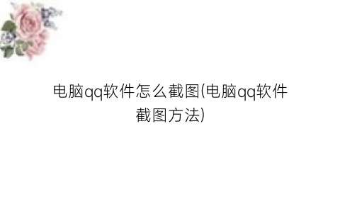 电脑qq软件怎么截图(电脑qq软件截图方法)