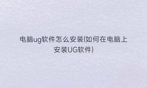 电脑ug软件怎么安装(如何在电脑上安装UG软件)