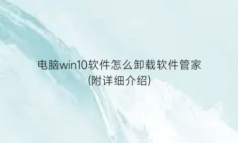 “电脑win10软件怎么卸载软件管家(附详细介绍)