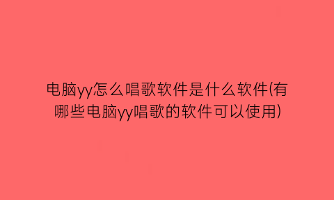 电脑yy怎么唱歌软件是什么软件(有哪些电脑yy唱歌的软件可以使用)