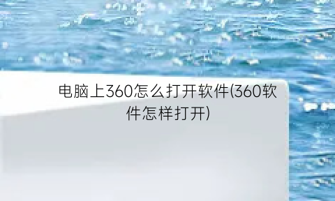 电脑上360怎么打开软件(360软件怎样打开)