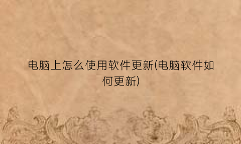 电脑上怎么使用软件更新(电脑软件如何更新)