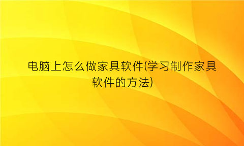 电脑上怎么做家具软件(学习制作家具软件的方法)