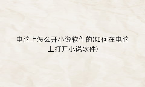 电脑上怎么开小说软件的(如何在电脑上打开小说软件)