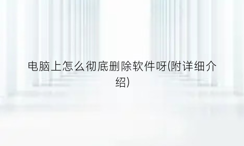 电脑上怎么彻底删除软件呀(附详细介绍)