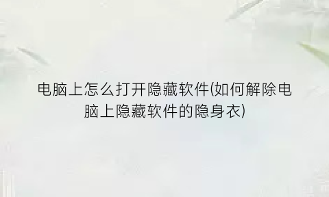 电脑上怎么打开隐藏软件(如何解除电脑上隐藏软件的隐身衣)