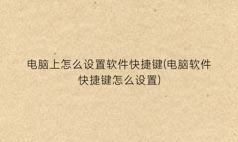电脑上怎么设置软件快捷键(电脑软件快捷键怎么设置)