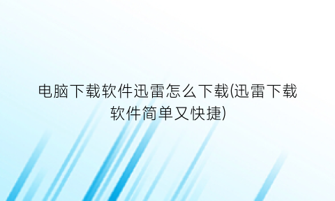 电脑下载软件迅雷怎么下载(迅雷下载软件简单又快捷)