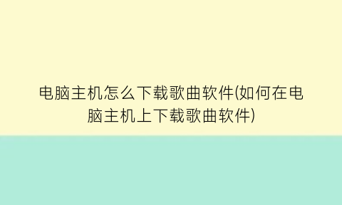 “电脑主机怎么下载歌曲软件(如何在电脑主机上下载歌曲软件)