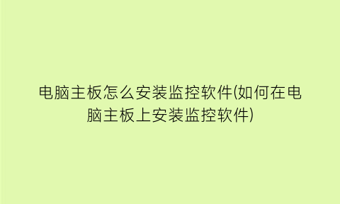 电脑主板怎么安装监控软件(如何在电脑主板上安装监控软件)