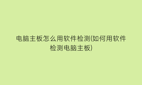 电脑主板怎么用软件检测(如何用软件检测电脑主板)