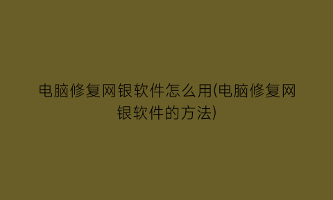 “电脑修复网银软件怎么用(电脑修复网银软件的方法)