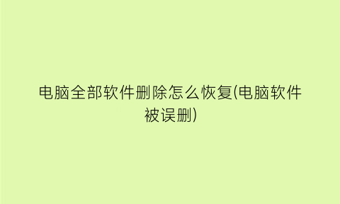 电脑全部软件删除怎么恢复(电脑软件被误删)