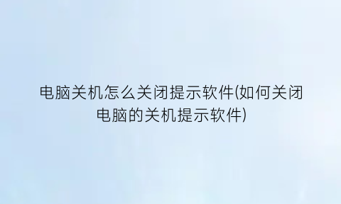 电脑关机怎么关闭提示软件(如何关闭电脑的关机提示软件)