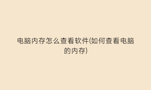 电脑内存怎么查看软件(如何查看电脑的内存)