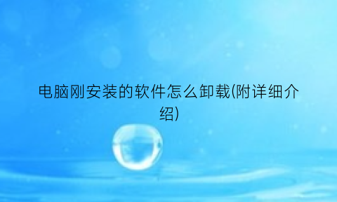 “电脑刚安装的软件怎么卸载(附详细介绍)